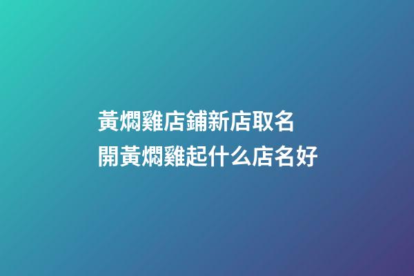 黃燜雞店鋪新店取名 開黃燜雞起什么店名好-第1張-店鋪起名-玄機(jī)派